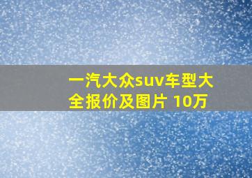 一汽大众suv车型大全报价及图片 10万